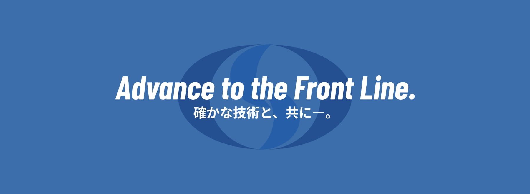 Advance to the Front Line.確かな技術と、共にー。